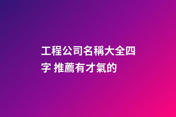工程公司名稱大全四字 推薦有才氣的-第1張-公司起名-玄機派